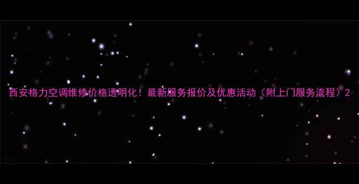 图片 西安格力空调维修价格透明化！最新服务报价及优惠活动（附上门服务流程）2