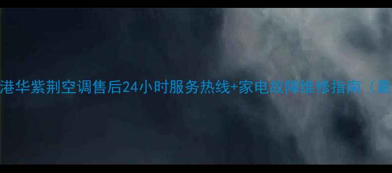 图片 西安港华紫荆空调售后24小时服务热线+家电故障维修指南（最新）