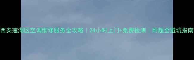 图片 西安莲湖区空调维修服务全攻略｜24小时上门+免费检测｜附超全避坑指南