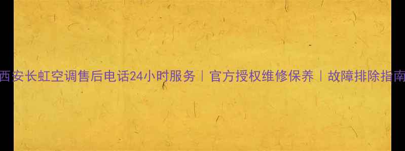 图片 西安长虹空调售后电话24小时服务｜官方授权维修保养｜故障排除指南