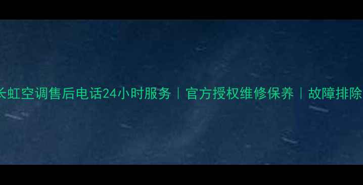 图片 西安长虹空调售后电话24小时服务｜官方授权维修保养｜故障排除指南1