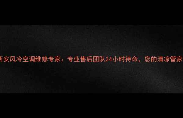 图片 西安风冷空调维修专家：专业售后团队24小时待命，您的清凉管家2
