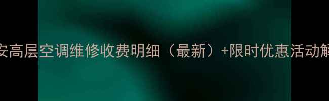 图片 西安高层空调维修收费明细（最新）+限时优惠活动解读