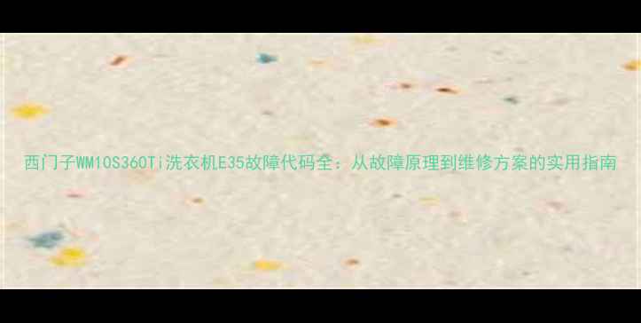 图片 西门子WM10S360Ti洗衣机E35故障代码全：从故障原理到维修方案的实用指南