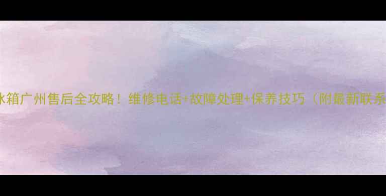 图片 西门子冰箱广州售后全攻略！维修电话+故障处理+保养技巧（附最新联系方式）2