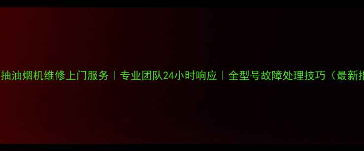 图片 西门子抽油烟机维修上门服务｜专业团队24小时响应｜全型号故障处理技巧（最新指南）1