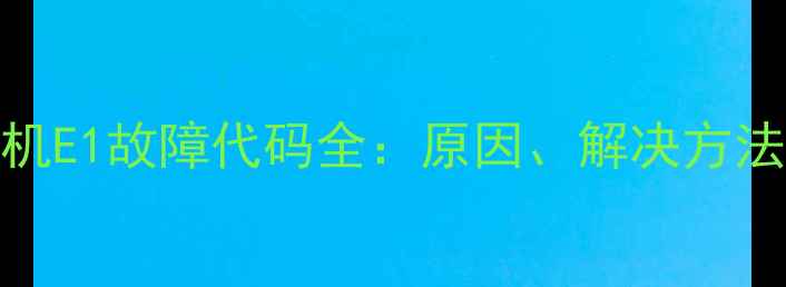 图片 西门子洗衣机E1故障代码全：原因、解决方法及预防措施