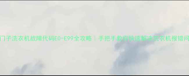 图片 西门子洗衣机故障代码E0-E99全攻略｜手把手教你快速解决洗衣机报错问题