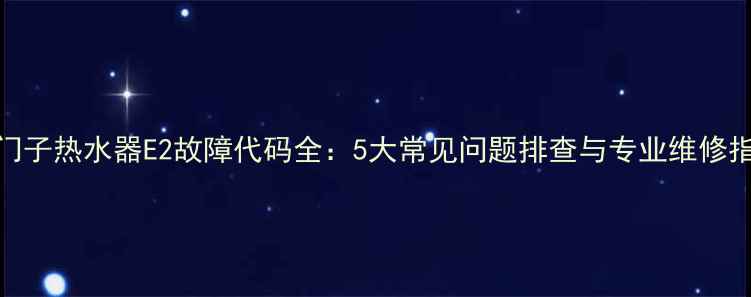 图片 西门子热水器E2故障代码全：5大常见问题排查与专业维修指南