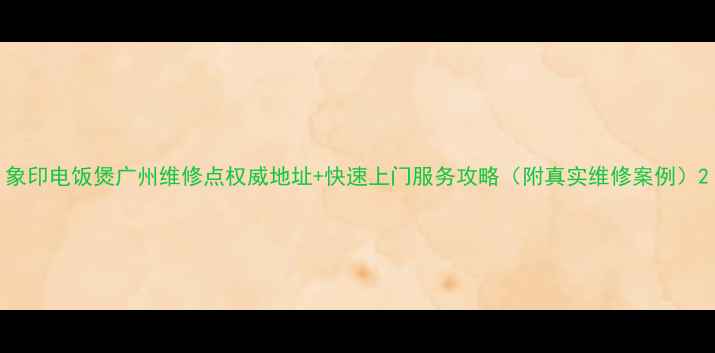 图片 象印电饭煲广州维修点权威地址+快速上门服务攻略（附真实维修案例）2