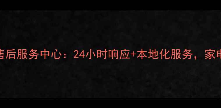 图片 赣州格兰仕官方售后服务中心：24小时响应+本地化服务，家电维修保养全攻略