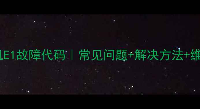 图片 超全指南威力洗衣机E1故障代码｜常见问题+解决方法+维修小贴士（附图）1