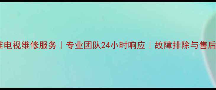 图片 达州创维电视维修服务｜专业团队24小时响应｜故障排除与售后保障全2