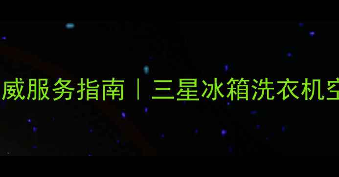 图片 郑州三星家电官方售后权威服务指南｜三星冰箱洗衣机空调专业维修保养全攻略1