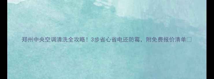 图片 郑州中央空调清洗全攻略！3步省心省电还防霉，附免费报价清单🌿