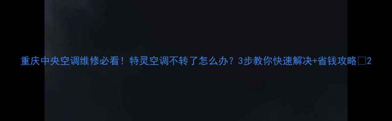 图片 重庆中央空调维修必看！特灵空调不转了怎么办？3步教你快速解决+省钱攻略🔥2