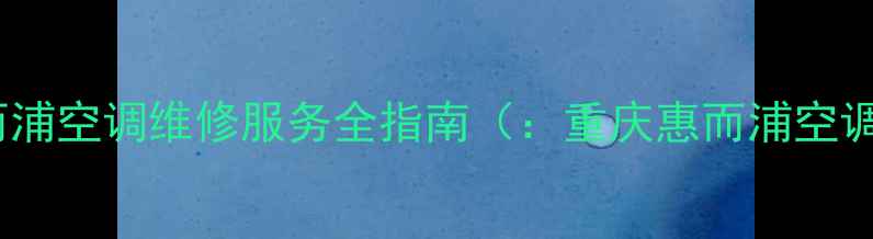 图片 重庆惠而浦空调维修服务全指南（：重庆惠而浦空调维修）1