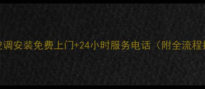 图片 重庆空调安装免费上门+24小时服务电话（附全流程指南）