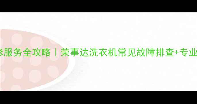 图片 金华洗衣机维修服务全攻略｜荣事达洗衣机常见故障排查+专业团队上门指南1