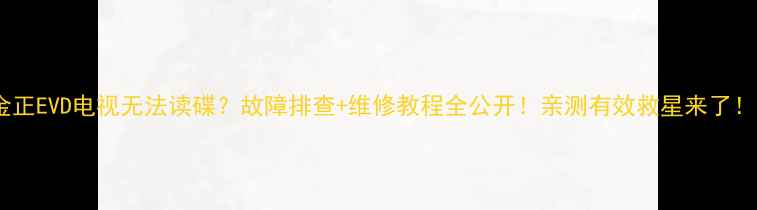 图片 金正EVD电视无法读碟？故障排查+维修教程全公开！亲测有效救星来了！1