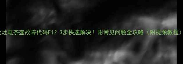 图片 金灶电茶壶故障代码E1？3步快速解决！附常见问题全攻略（附视频教程）1