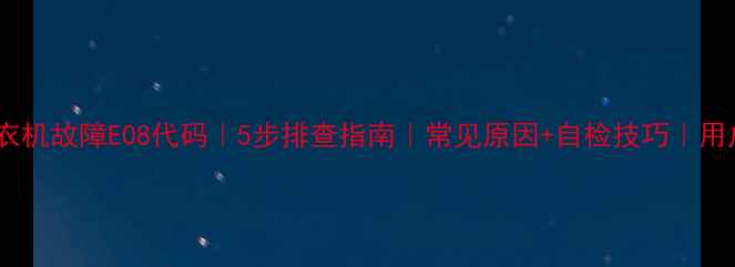 图片 金羚滚筒洗衣机故障E08代码｜5步排查指南｜常见原因+自检技巧｜用户亲测有效2