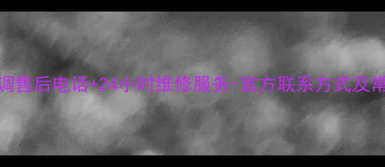 图片 镇江长虹空调售后电话+24小时维修服务-官方联系方式及常见问题解答