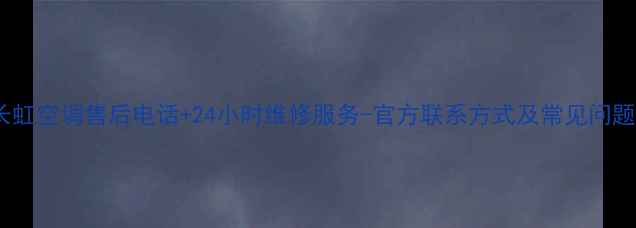 图片 镇江长虹空调售后电话+24小时维修服务-官方联系方式及常见问题解答1
