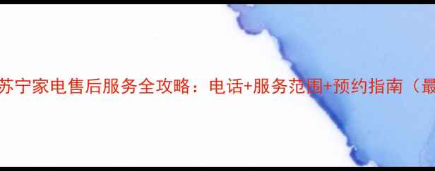图片 长春苏宁家电售后服务全攻略：电话+服务范围+预约指南（最新）