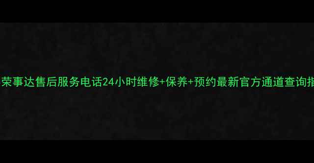 图片 长春荣事达售后服务电话24小时维修+保养+预约最新官方通道查询指南1