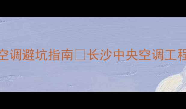 图片 长沙人必看！中央空调避坑指南🔥长沙中央空调工程公司最新推荐清单