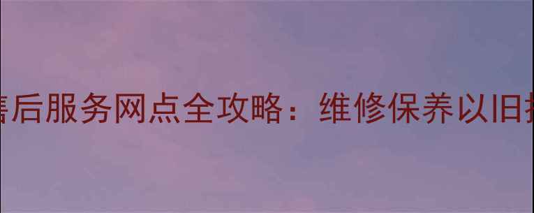 图片 长沙华为家电售后服务网点全攻略：维修保养以旧换新全流程指南