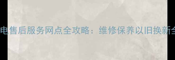 图片 长沙华为家电售后服务网点全攻略：维修保养以旧换新全流程指南2