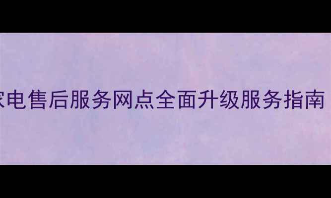 图片 长沙康佳家电售后服务网点全面升级服务指南（最新版）
