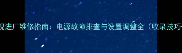 图片 长虹21K23电视进厂维修指南：电源故障排查与设置调整全（收录技巧+用户必读）2