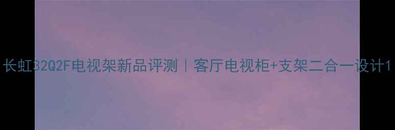 图片 长虹32Q2F电视架新品评测｜客厅电视柜+支架二合一设计1
