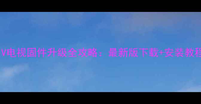 图片 长虹3D32A2000IV电视固件升级全攻略：最新版下载+安装教程+常见问题解答