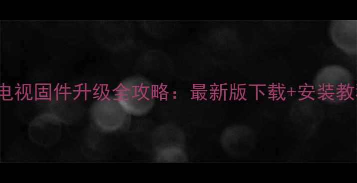 图片 长虹3D32A2000IV电视固件升级全攻略：最新版下载+安装教程+常见问题解答2