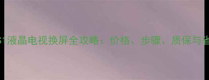 图片 长虹48S1液晶电视换屏全攻略：价格、步骤、质保与省钱技巧