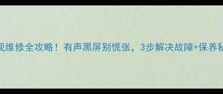 图片 长虹50寸等离子电视维修全攻略！有声黑屏别慌张，3步解决故障+保养秘籍（附图文教程）