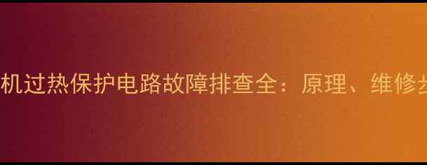 图片 长虹62LT32电视机过热保护电路故障排查全：原理、维修步骤与预防指南2