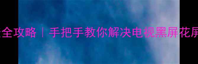 图片 长虹CHD29166故障排查全攻略｜手把手教你解决电视黑屏花屏没声音等10大问题！1