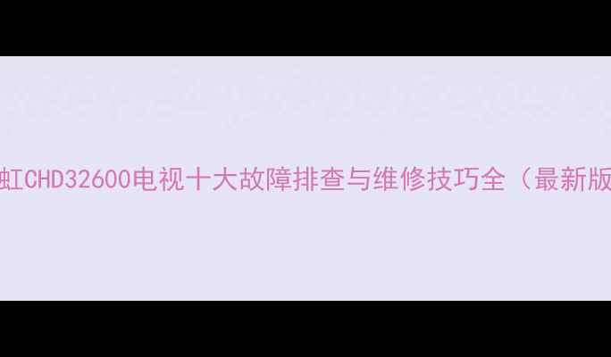图片 长虹CHD32600电视十大故障排查与维修技巧全（最新版）