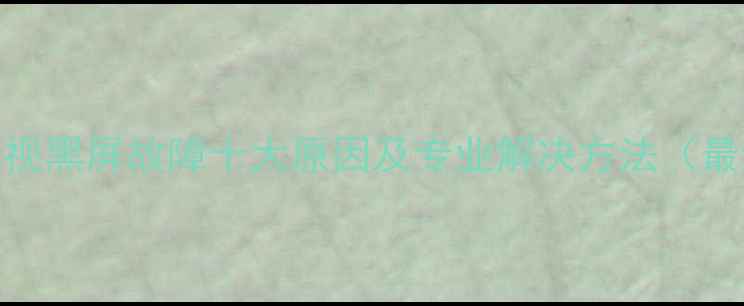 图片 长虹LCD电视黑屏故障十大原因及专业解决方法（最新指南）2