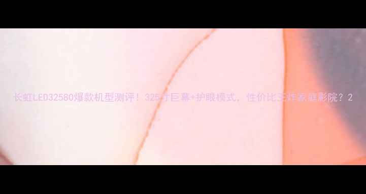 图片 长虹LED32580爆款机型测评！325寸巨幕+护眼模式，性价比王炸家庭影院？2