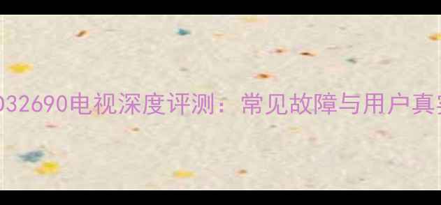 图片 长虹LED32690电视深度评测：常见故障与用户真实反馈1