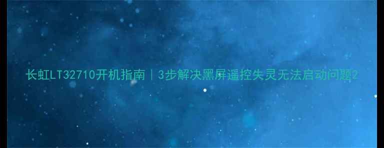 图片 长虹LT32710开机指南｜3步解决黑屏遥控失灵无法启动问题2