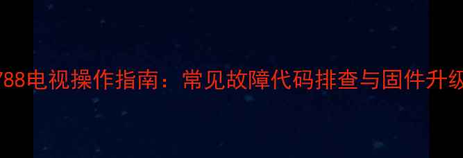图片 长虹LT3788电视操作指南：常见故障代码排查与固件升级全攻略1