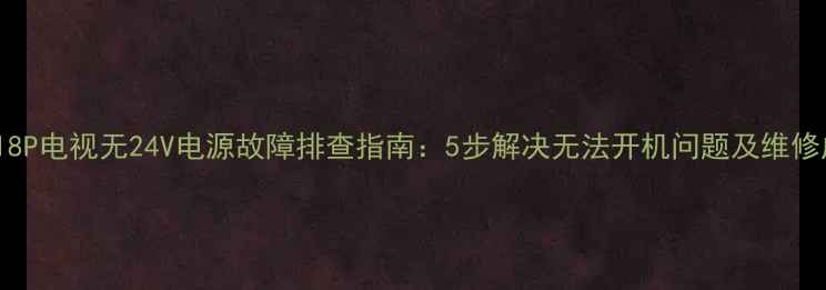 图片 长虹LT4018P电视无24V电源故障排查指南：5步解决无法开机问题及维修成本分析1