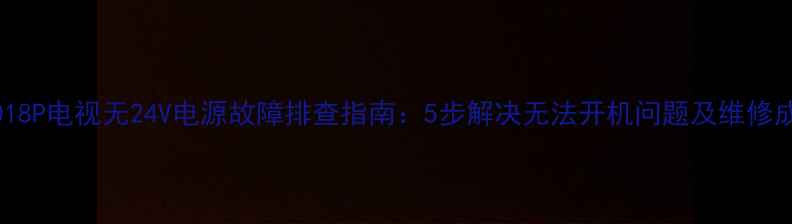 图片 长虹LT4018P电视无24V电源故障排查指南：5步解决无法开机问题及维修成本分析2